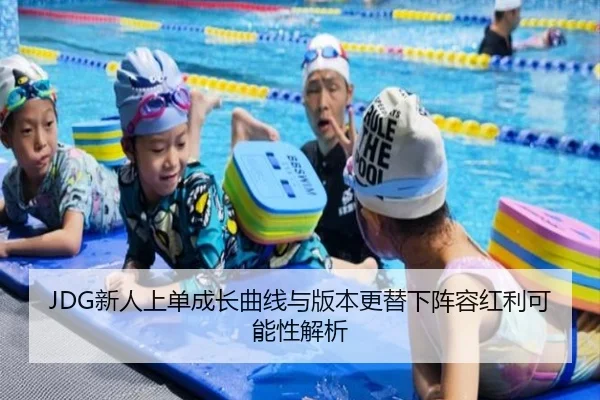JDG新人上单成长曲线与版本更替下阵容红利可能性解析
